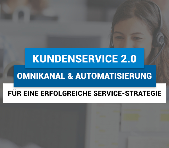 Kundenservice 2.0: Omnikanal & Automatisierung als entscheidende Technologien für eine erfolgreiche Service-Strategie